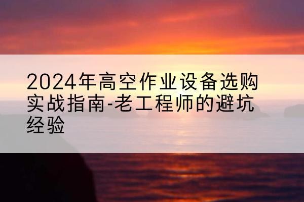 娄星高空作业升降机厂家推荐-2024年高空作业设备选购实战指南-老工程师的避坑经验