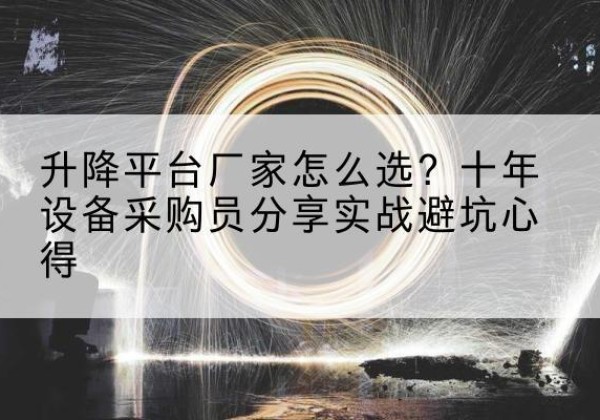 娄星升降平台厂家-怎么选？十年设备采购员分享实战避坑心得