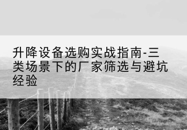 娄星移动式升降机厂家推荐-升降设备选购实战指南-三类场景下的厂家筛选与避坑经验