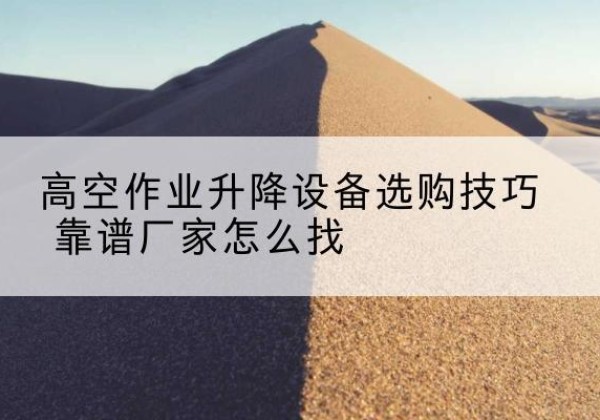 娄星电动升降平台厂家推荐-高空作业升降设备选购技巧 靠谱厂家怎么找