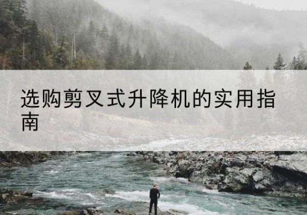 娄星剪叉式升降机怎么选-选购剪叉式升降机的实用指南