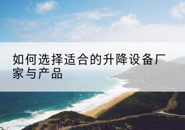 娄星电动升降平台厂家-如何选择适合的升降设备厂家与产品
